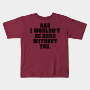 Dad I Wouldn't Be Here Without You Kids T-Shirt